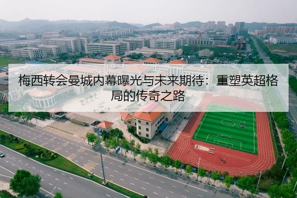 梅西转会曼城内幕曝光与未来期待：重塑英超格局的传奇之路