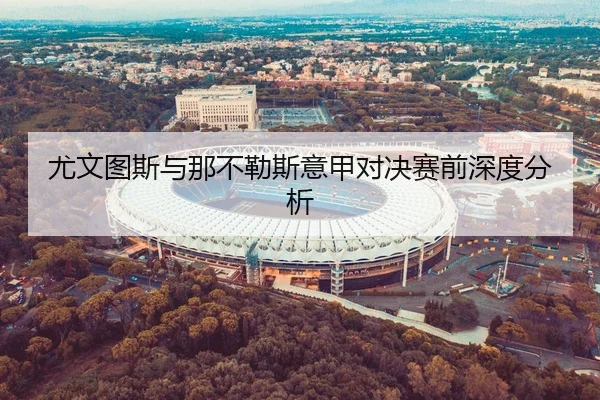 尤文图斯与那不勒斯意甲对决赛前深度分析