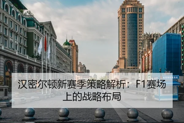 汉密尔顿新赛季策略解析：F1赛场上的战略布局